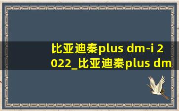 比亚迪秦plus dm-i 2022_比亚迪秦plus dm-i 2022款什么时候出